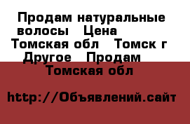 Продам натуральные волосы › Цена ­ 4 000 - Томская обл., Томск г. Другое » Продам   . Томская обл.